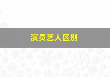 演员艺人区别