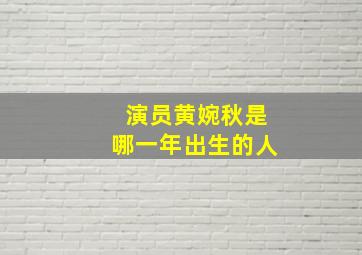 演员黄婉秋是哪一年出生的人