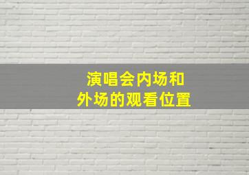 演唱会内场和外场的观看位置