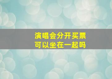 演唱会分开买票可以坐在一起吗