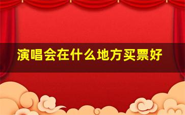 演唱会在什么地方买票好