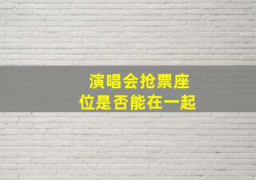 演唱会抢票座位是否能在一起