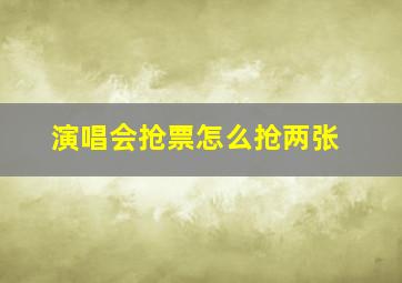 演唱会抢票怎么抢两张