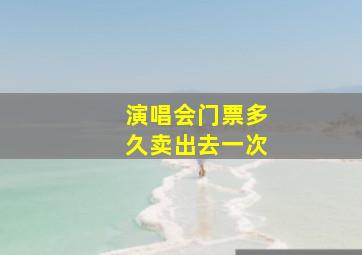 演唱会门票多久卖出去一次