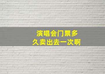 演唱会门票多久卖出去一次啊