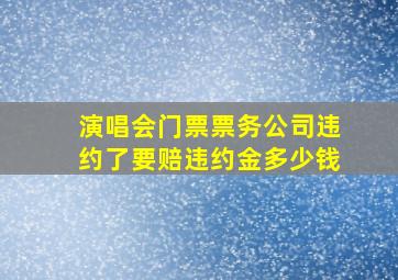 演唱会门票票务公司违约了要赔违约金多少钱