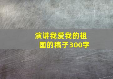 演讲我爱我的祖国的稿子300字