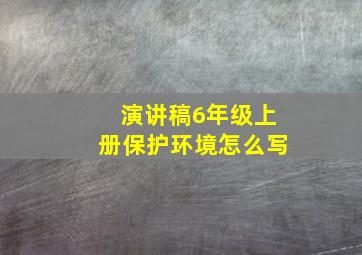 演讲稿6年级上册保护环境怎么写