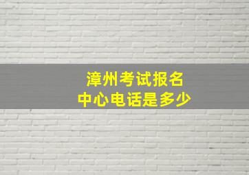 漳州考试报名中心电话是多少