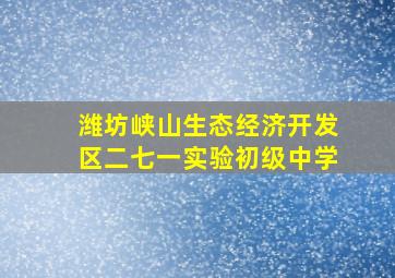 潍坊峡山生态经济开发区二七一实验初级中学