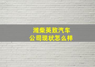 潍柴英致汽车公司现状怎么样