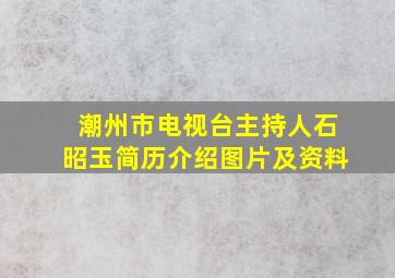 潮州市电视台主持人石昭玉简历介绍图片及资料