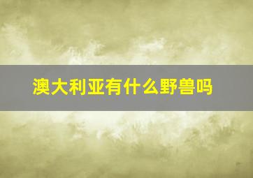 澳大利亚有什么野兽吗