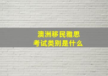 澳洲移民雅思考试类别是什么