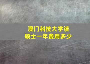 澳门科技大学读硕士一年费用多少