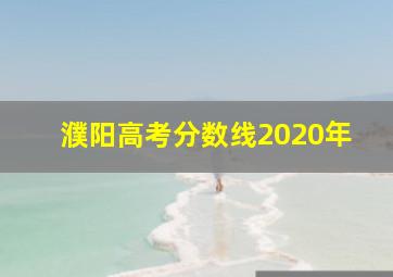 濮阳高考分数线2020年