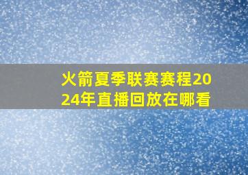 火箭夏季联赛赛程2024年直播回放在哪看