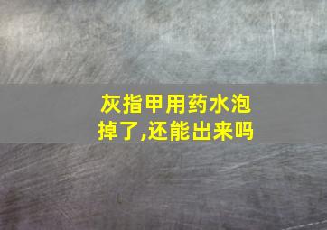 灰指甲用药水泡掉了,还能出来吗