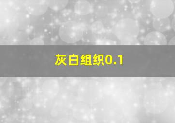 灰白组织0.1