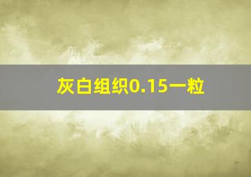 灰白组织0.15一粒