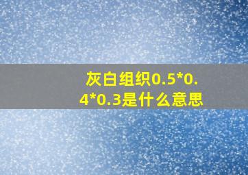 灰白组织0.5*0.4*0.3是什么意思