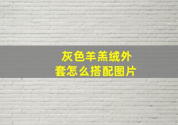 灰色羊羔绒外套怎么搭配图片