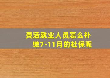 灵活就业人员怎么补缴7-11月的社保呢