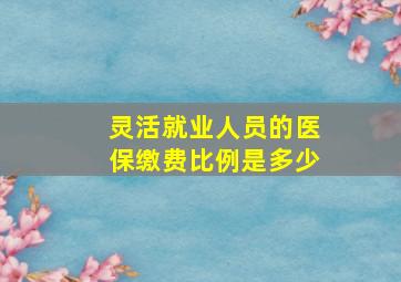 灵活就业人员的医保缴费比例是多少