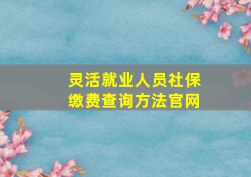 灵活就业人员社保缴费查询方法官网