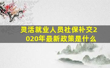 灵活就业人员社保补交2020年最新政策是什么