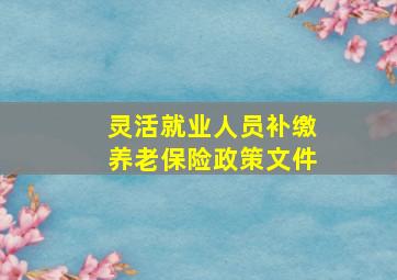 灵活就业人员补缴养老保险政策文件