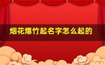 烟花爆竹起名字怎么起的