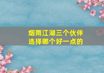 烟雨江湖三个伙伴选择哪个好一点的