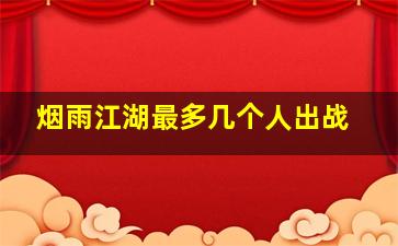 烟雨江湖最多几个人出战