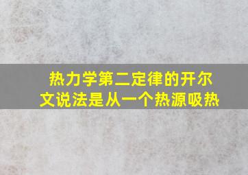 热力学第二定律的开尔文说法是从一个热源吸热