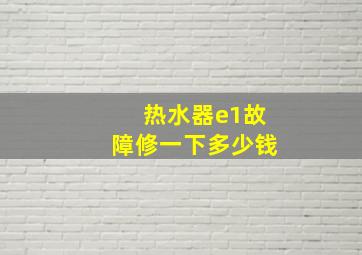 热水器e1故障修一下多少钱