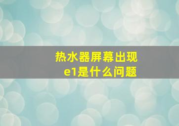 热水器屏幕出现e1是什么问题