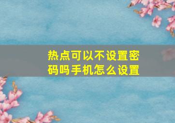 热点可以不设置密码吗手机怎么设置