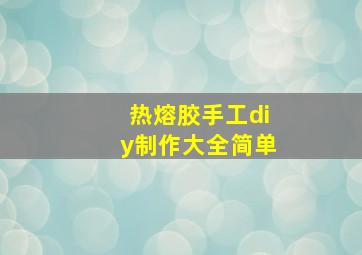 热熔胶手工diy制作大全简单