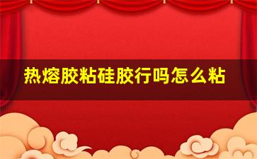 热熔胶粘硅胶行吗怎么粘