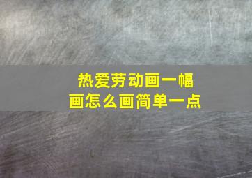 热爱劳动画一幅画怎么画简单一点