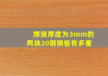 焊接厚度为3mm的两块20钢钢板有多重