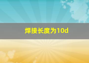 焊接长度为10d