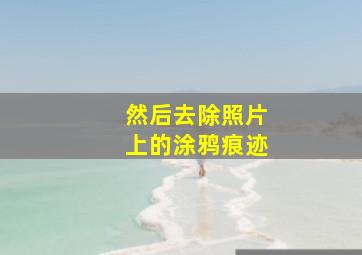 然后去除照片上的涂鸦痕迹