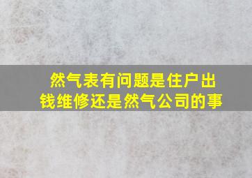 然气表有问题是住户出钱维修还是然气公司的事