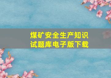 煤矿安全生产知识试题库电子版下载