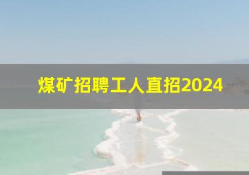 煤矿招聘工人直招2024