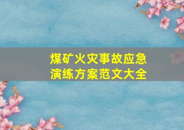 煤矿火灾事故应急演练方案范文大全