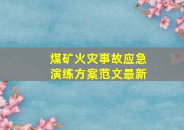 煤矿火灾事故应急演练方案范文最新