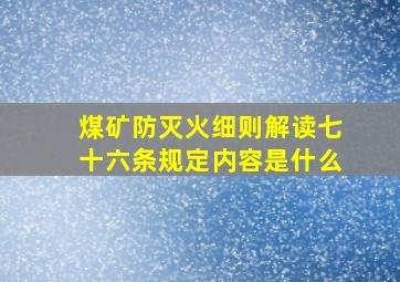 煤矿防灭火细则解读七十六条规定内容是什么